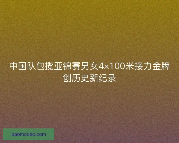 中国队包揽亚锦赛男女4×100米接力金牌创历史新纪录 中国队包揽亚锦赛男女4×100米接力金牌创历史新纪录