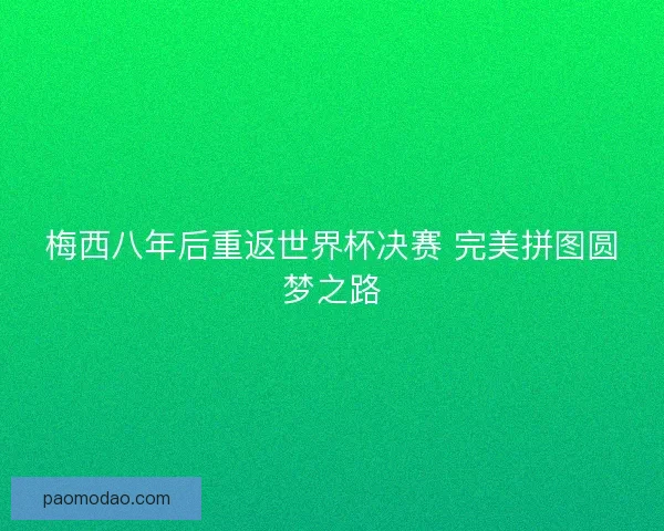梅西八年后重返世界杯决赛 完美拼图圆梦之路