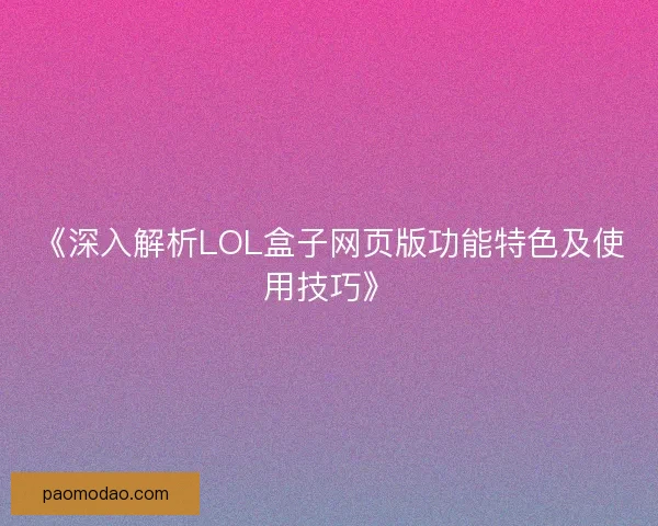 《深入解析LOL盒子网页版功能特色及使用技巧》