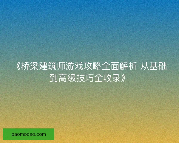 《桥梁建筑师游戏攻略全面解析 从基础到高级技巧全收录》