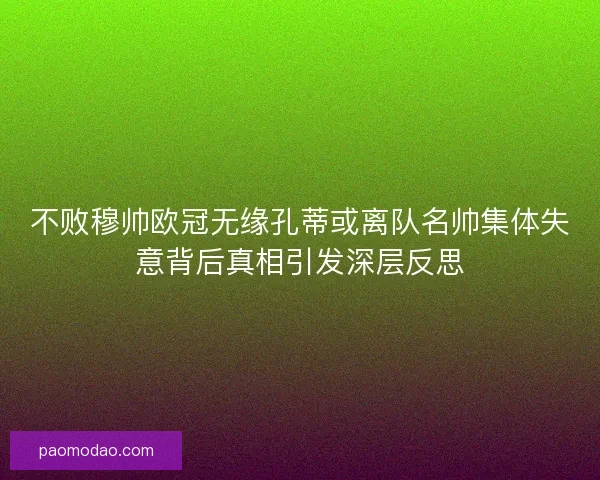 不败穆帅欧冠无缘孔蒂或离队名帅集体失意背后真相引发深层反思